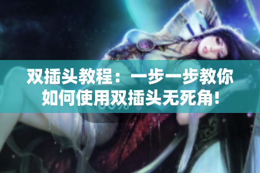 双插头教程：一步一步教你如何使用双插头无死角!