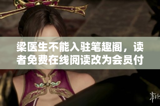 梁医生不能入驻笔趣阁，读者免费在线阅读改为会员付费模式