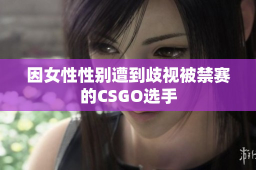 因女性性别遭到歧视被禁赛的CSGO选手