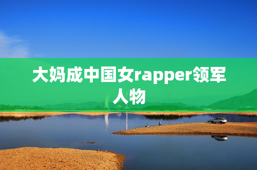 大妈成中国女rapper领军人物