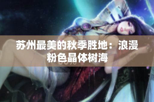 苏州最美的秋季胜地：浪漫粉色晶体树海