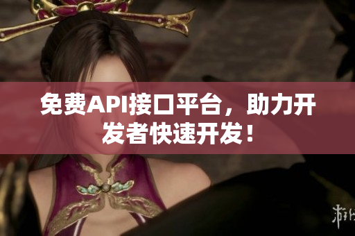 免费API接口平台，助力开发者快速开发！