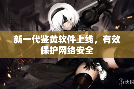 新一代鉴黄软件上线，有效保护网络安全