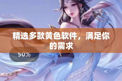 精选多款黄色软件，满足你的需求