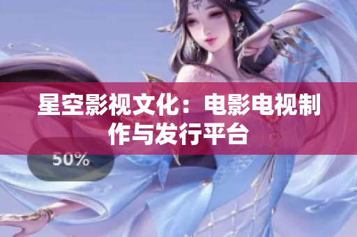 星空影视文化：电影电视制作与发行平台