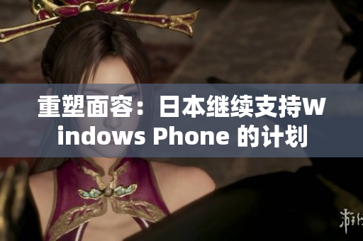 重塑面容：日本继续支持Windows Phone 的计划