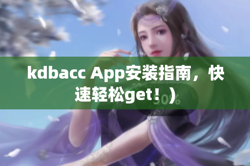 kdbacc App安装指南，快速轻松get！)