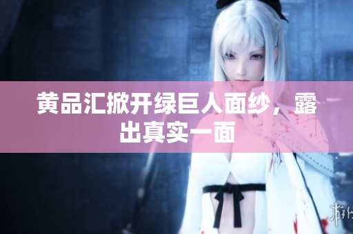黄品汇掀开绿巨人面纱，露出真实一面