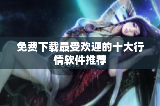 免费下载最受欢迎的十大行情软件推荐