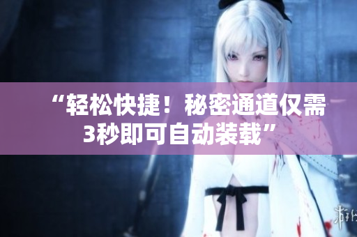 “轻松快捷！秘密通道仅需3秒即可自动装载”