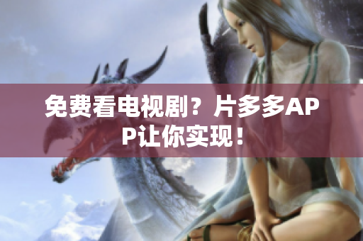 免费看电视剧？片多多APP让你实现！