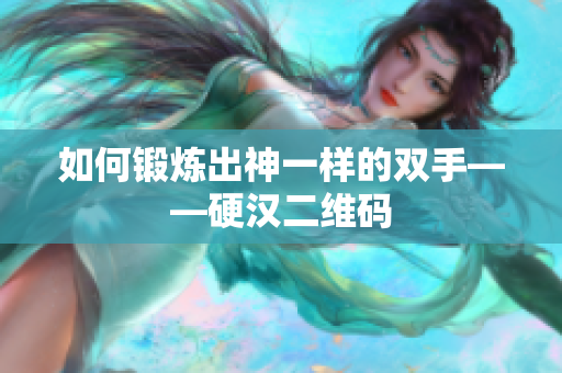 如何锻炼出神一样的双手——硬汉二维码