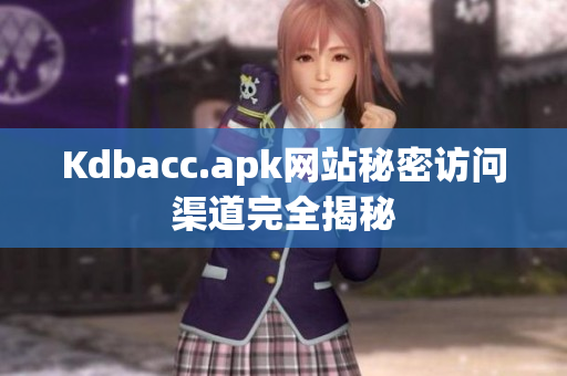 Kdbacc.apk网站秘密访问渠道完全揭秘