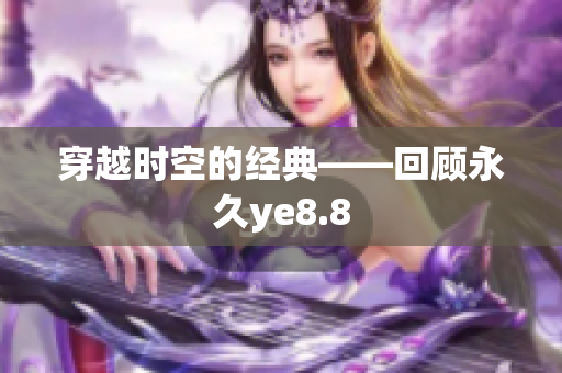 穿越时空的经典——回顾永久ye8.8