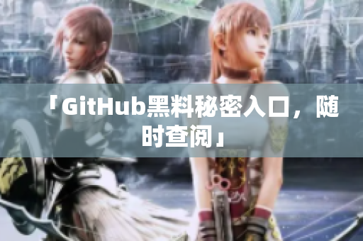 「GitHub黑料秘密入口，随时查阅」