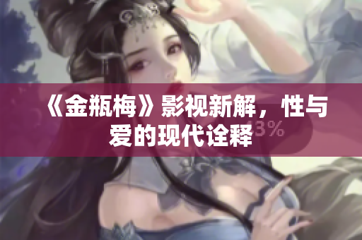 《金瓶梅》影视新解，性与爱的现代诠释