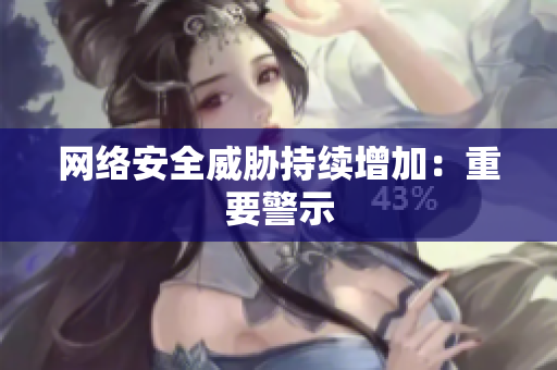 网络安全威胁持续增加：重要警示