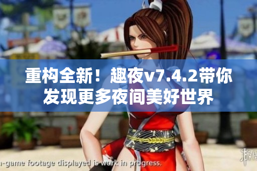 重构全新！趣夜v7.4.2带你发现更多夜间美好世界
