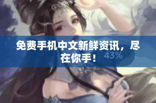 免费手机中文新鲜资讯，尽在你手！