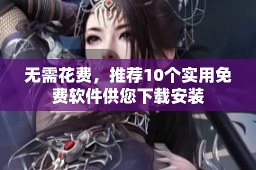 无需花费，推荐10个实用免费软件供您下载安装