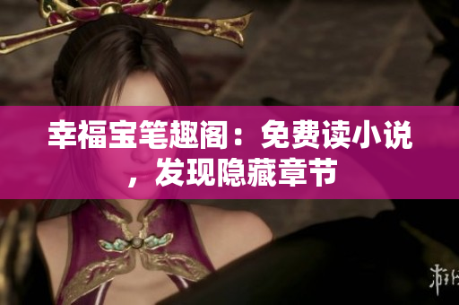 幸福宝笔趣阁：免费读小说，发现隐藏章节