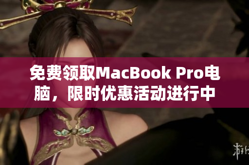免费领取MacBook Pro电脑，限时优惠活动进行中