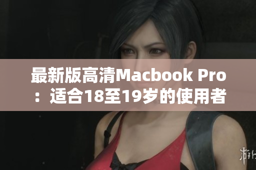 最新版高清Macbook Pro：适合18至19岁的使用者