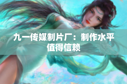 九一传媒制片厂：制作水平值得信赖