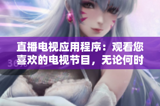 直播电视应用程序：观看您喜欢的电视节目，无论何时何地