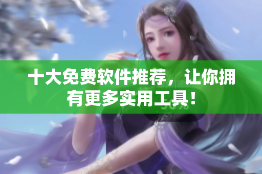 十大免费软件推荐，让你拥有更多实用工具！