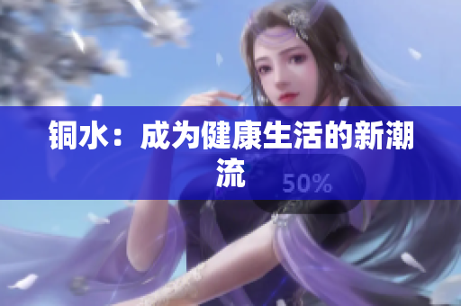 铜水：成为健康生活的新潮流