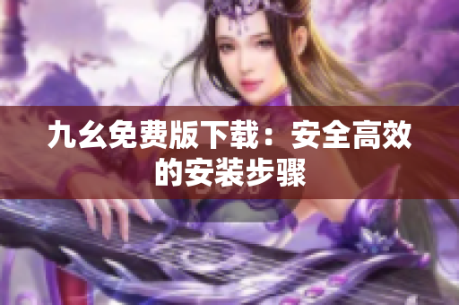 九幺免费版下载：安全高效的安装步骤