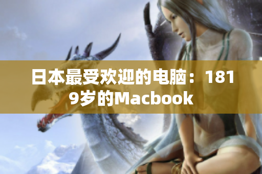 日本最受欢迎的电脑：1819岁的Macbook