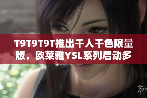 T9T9T9T推出千人千色限量版，欧莱雅YSL系列启动多样肤色时代