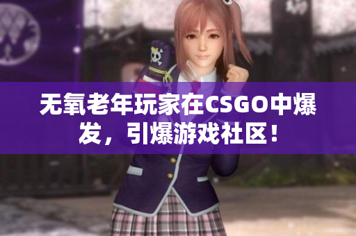 无氧老年玩家在CSGO中爆发，引爆游戏社区！