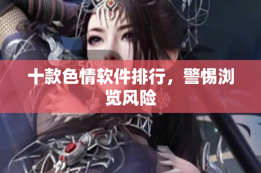 十款色情软件排行，警惕浏览风险