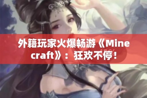 外籍玩家火爆畅游《Minecraft》：狂欢不停！