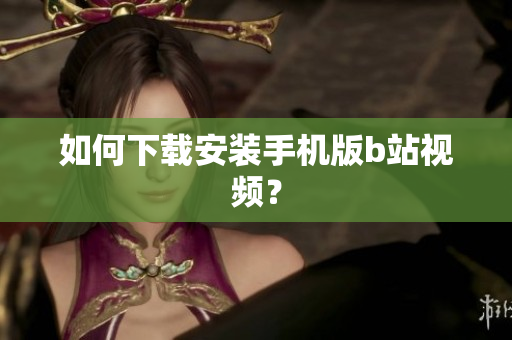 如何下载安装手机版b站视频？