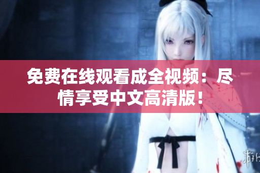 免费在线观看成全视频：尽情享受中文高清版！