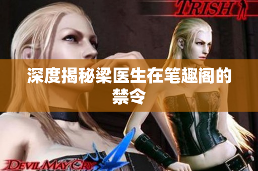 深度揭秘梁医生在笔趣阁的禁令
