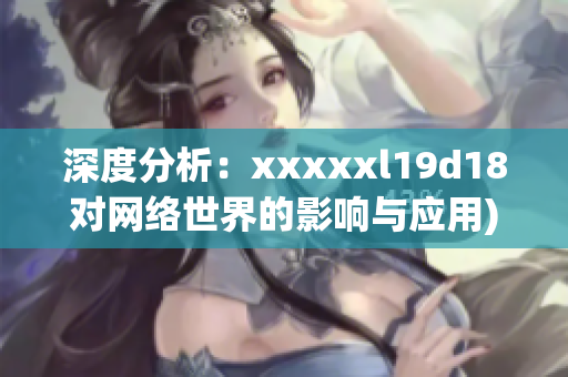 深度分析：xxxxxl19d18对网络世界的影响与应用)