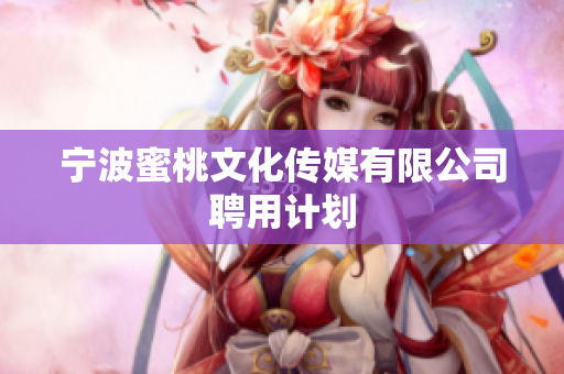 宁波蜜桃文化传媒有限公司聘用计划