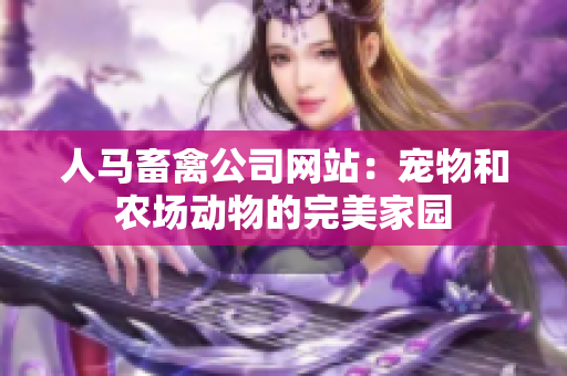 人马畜禽公司网站：宠物和农场动物的完美家园