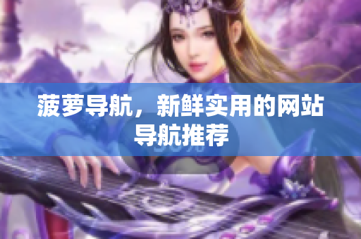 菠萝导航，新鲜实用的网站导航推荐