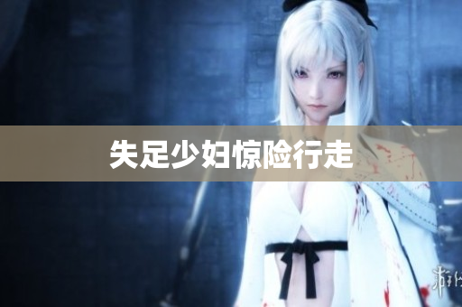 失足少妇惊险行走