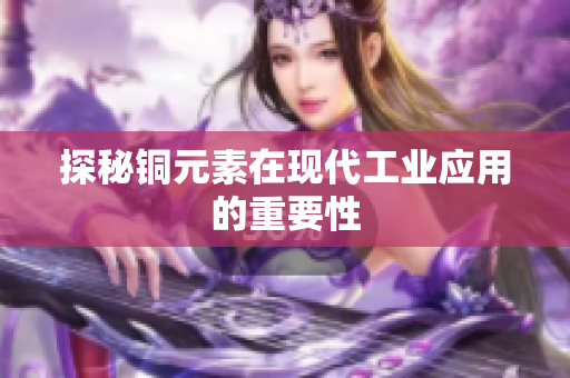 探秘铜元素在现代工业应用的重要性