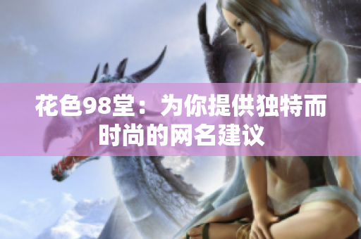 花色98堂：为你提供独特而时尚的网名建议