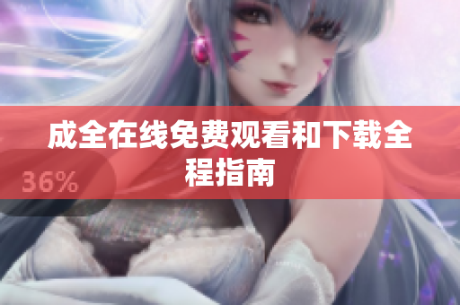 成全在线免费观看和下载全程指南