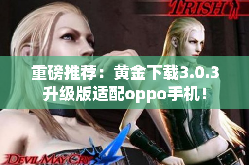 重磅推荐：黄金下载3.0.3升级版适配oppo手机！