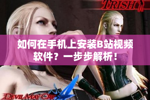 如何在手机上安装B站视频软件？一步步解析！